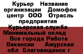 Курьер › Название организации ­ Домофон центр, ООО › Отрасль предприятия ­ Курьерская служба › Минимальный оклад ­ 1 - Все города Работа » Вакансии   . Амурская обл.,Благовещенск г.